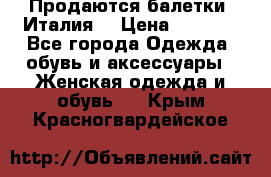 Продаются балетки (Италия) › Цена ­ 7 200 - Все города Одежда, обувь и аксессуары » Женская одежда и обувь   . Крым,Красногвардейское